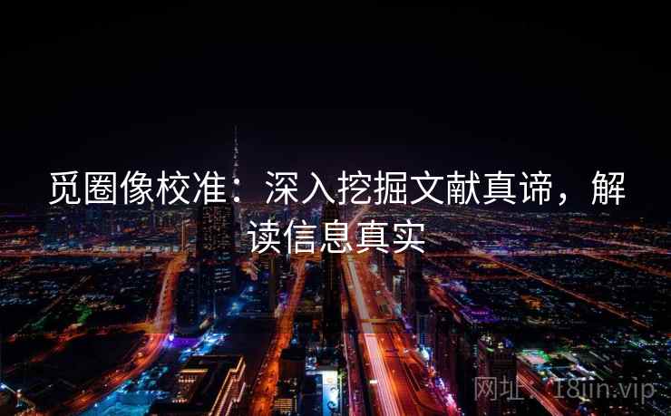 觅圈像校准:深入挖掘文献真谛,解读信息真实