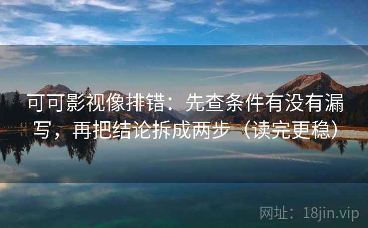 可可影视像排错:先查条件有没有漏写,再把结论拆成两步(读完更稳) 可可影视像排错:先查条件有没有漏写,再把结论拆成两步(读完更稳)