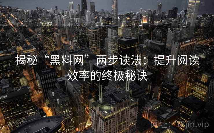 揭秘“黑料网”两步读法:提升阅读效率的终极秘诀 揭秘“黑料网”两步读法:提升阅读效率的终极秘诀