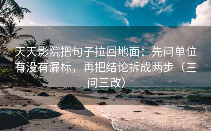 天天影院把句子拉回地面:先问单位有没有漏标,再把结论拆成两步(三问三改) 天天影院把句子拉回地面:先问单位有没有漏标,再把结论拆成两步(三问三改)