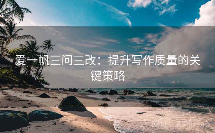 爱一帆三问三改：提升写作质量的关键策略