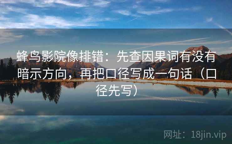 蜂鸟影院像排错：先查因果词有没有暗示方向，再把口径写成一句话（口径先写）