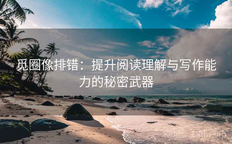 觅圈像排错：提升阅读理解与写作能力的秘密武器