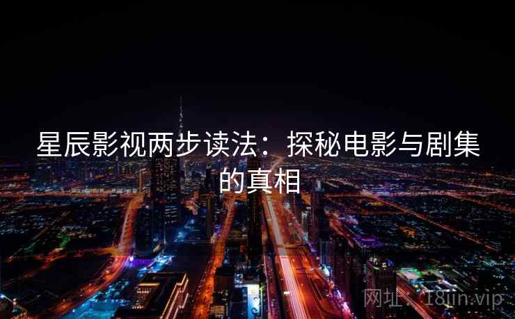 星辰影视两步读法：探秘电影与剧集的真相