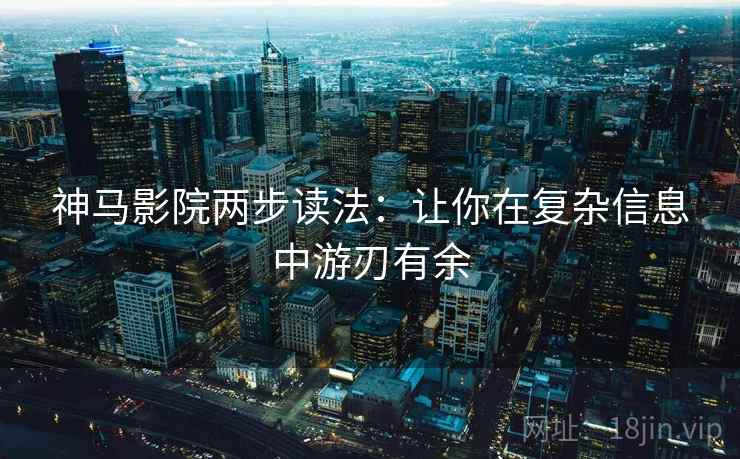 神马影院两步读法：让你在复杂信息中游刃有余