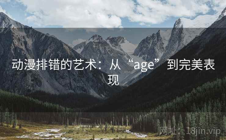 动漫排错的艺术：从“age”到完美表现