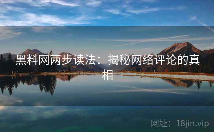 黑料网两步读法:揭秘网络评论的真相 黑料网两步读法:揭秘网络评论的真相