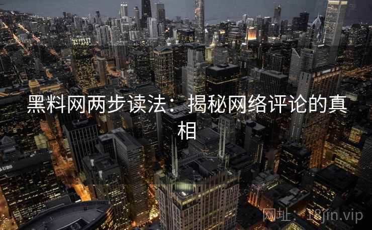 黑料网两步读法：揭秘网络评论的真相