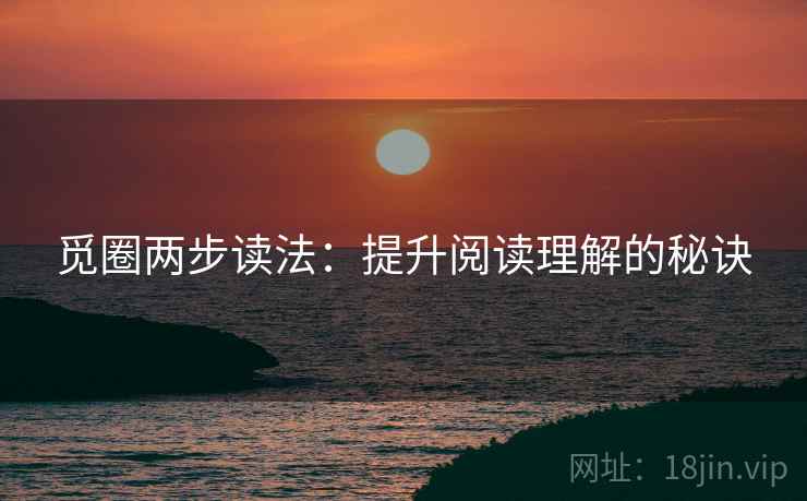 觅圈两步读法：提升阅读理解的秘诀