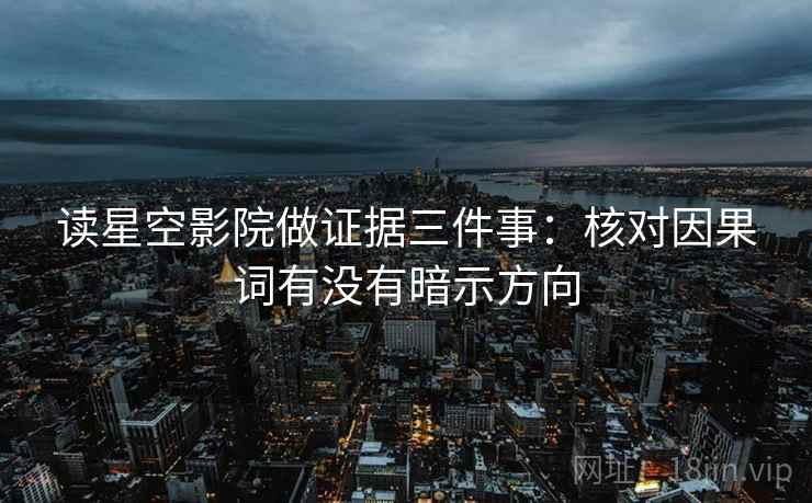 读星空影院做证据三件事：核对因果词有没有暗示方向