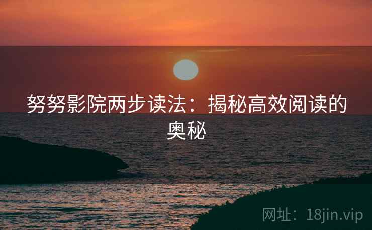 努努影院两步读法：揭秘高效阅读的奥秘