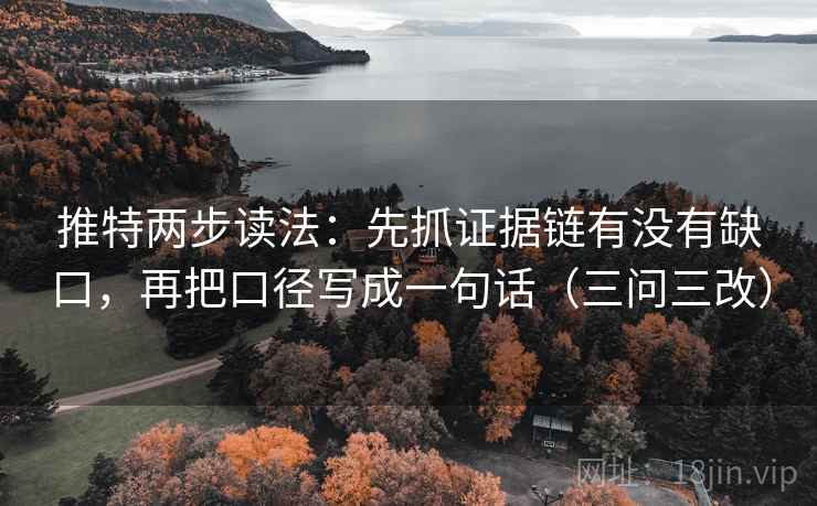 推特两步读法:先抓证据链有没有缺口,再把口径写成一句话(三问三改) 推特两步读法:先抓证据链有没有缺口,再把口径写成一句话(三问三改)