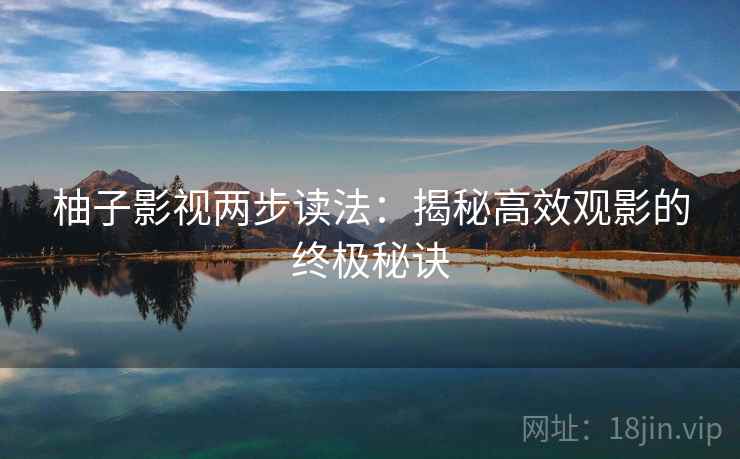柚子影视两步读法：揭秘高效观影的终极秘诀