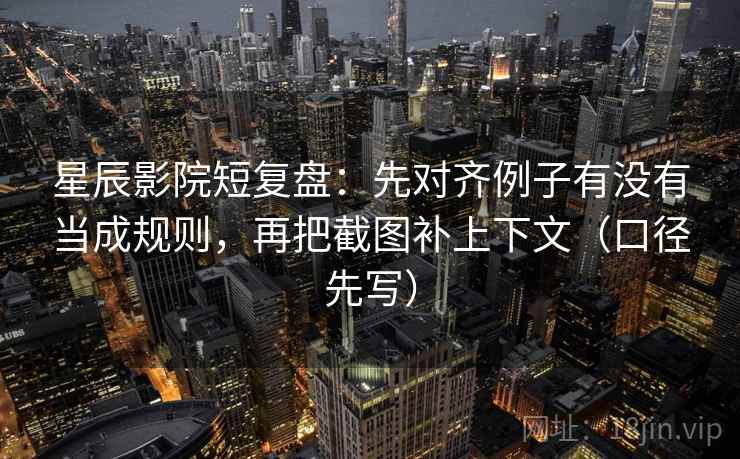 星辰影院短复盘:先对齐例子有没有当成规则,再把截图补上下文(口径先写) 星辰影院短复盘:先对齐例子有没有当成规则,再把截图补上下文(口径先写)