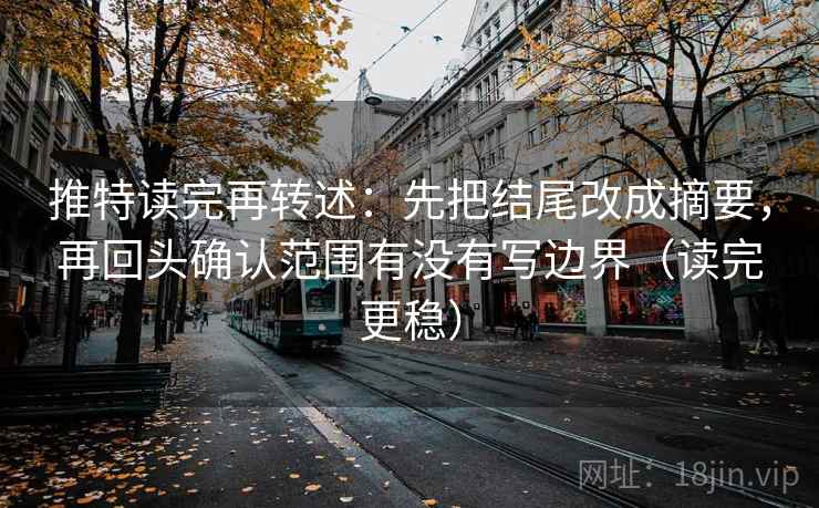 推特读完再转述:先把结尾改成摘要,再回头确认范围有没有写边界(读完更稳) 推特读完再转述:先把结尾改成摘要,再回头确认范围有没有写边界(读完更稳)