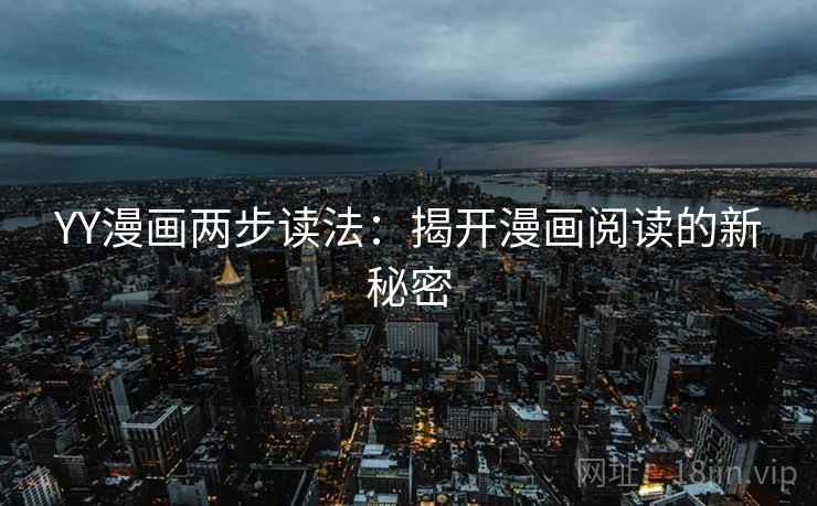 YY漫画两步读法:揭开漫画阅读的新秘密 YY漫画两步读法:揭开漫画阅读的新秘密