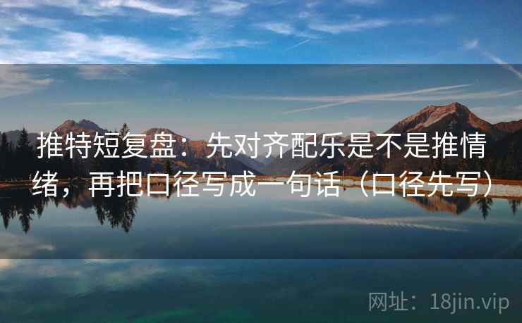 推特短复盘:先对齐配乐是不是推情绪,再把口径写成一句话(口径先写)
