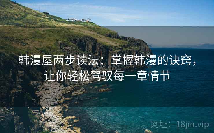 韩漫屋两步读法:掌握韩漫的诀窍,让你轻松驾驭每一章情节 韩漫屋两步读法:掌握韩漫的诀窍,让你轻松驾驭每一章情节