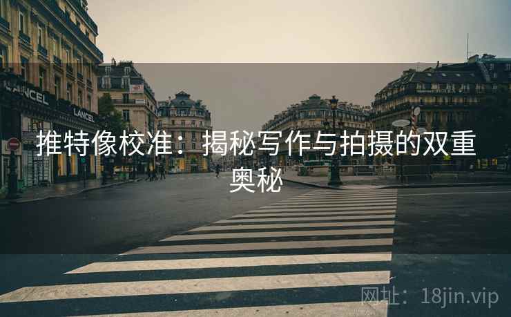 推特像校准：揭秘写作与拍摄的双重奥秘